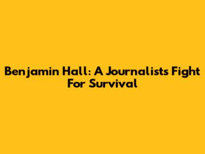 Benjamin Hall: A Journalist's Fight For Survival