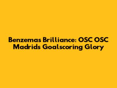 Benzema's Brilliance: OSC OSC Madrid's Goalscoring Glory