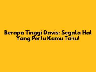Berapa Tinggi Davis: Segala Hal Yang Perlu Kamu Tahu!