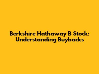 Berkshire Hathaway B Stock: Understanding Buybacks
