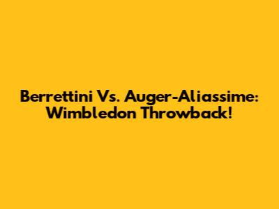 Berrettini Vs. Auger-Aliassime: Wimbledon Throwback!