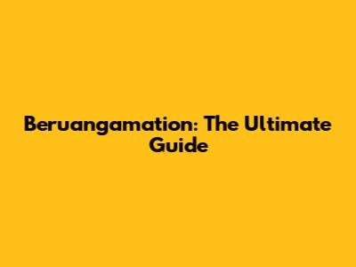 Beruangamation: The Ultimate Guide