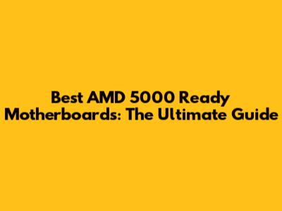 Best AMD 5000 Ready Motherboards: The Ultimate Guide