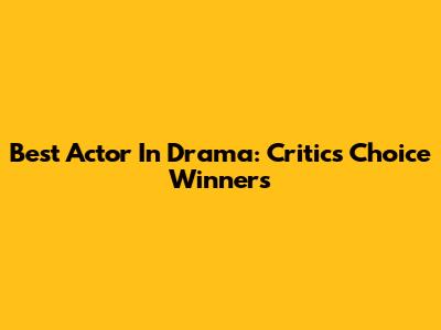Best Actor In Drama: Critics' Choice Winners
