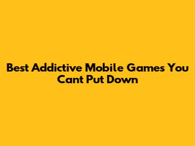 Best Addictive Mobile Games You Can't Put Down