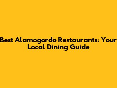 Best Alamogordo Restaurants: Your Local Dining Guide