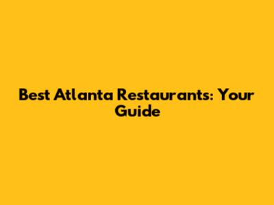 Best Atlanta Restaurants: Your Guide