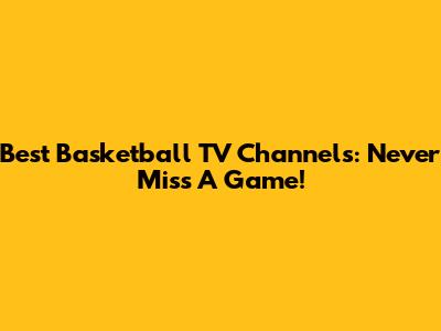 Best Basketball TV Channels: Never Miss A Game!