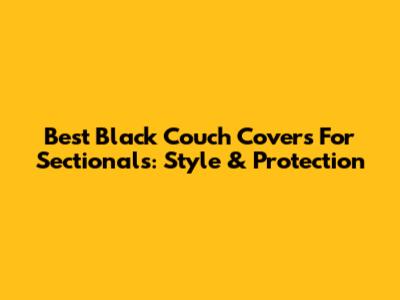 Best Black Couch Covers For Sectionals: Style & Protection