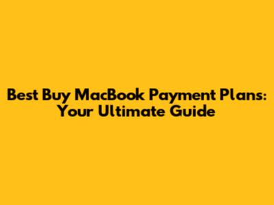 Best Buy MacBook Payment Plans: Your Ultimate Guide