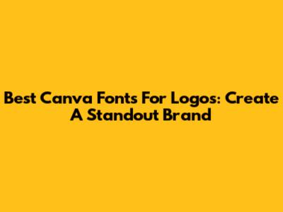 Best Canva Fonts For Logos: Create A Standout Brand