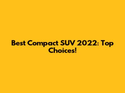 Best Compact SUV 2022: Top Choices!