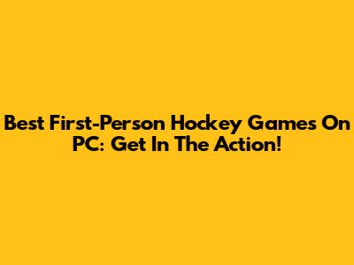 Best First-Person Hockey Games On PC: Get In The Action!