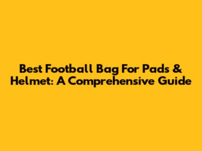 Best Football Bag For Pads & Helmet: A Comprehensive Guide