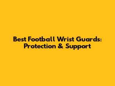 Best Football Wrist Guards: Protection & Support