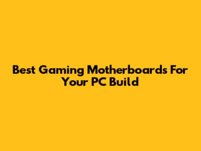 Best Gaming Motherboards For Your PC Build