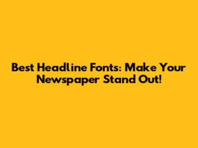 Best Headline Fonts: Make Your Newspaper Stand Out!