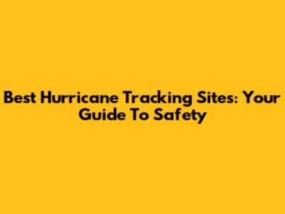Best Hurricane Tracking Sites: Your Guide To Safety