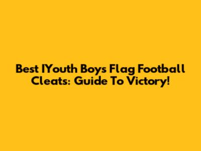Best IYouth Boys Flag Football Cleats: Guide To Victory!
