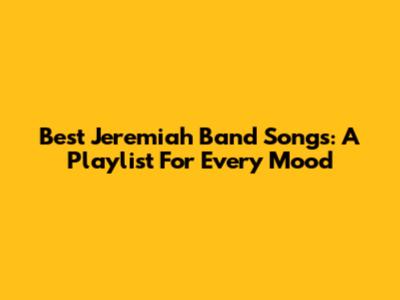 Best Jeremiah Band Songs: A Playlist For Every Mood