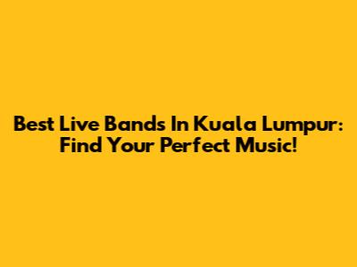 Best Live Bands In Kuala Lumpur: Find Your Perfect Music!