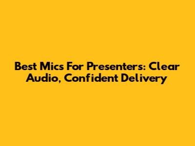 Best Mics For Presenters: Clear Audio, Confident Delivery