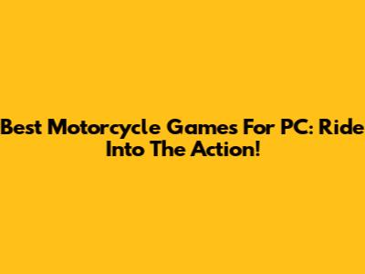 Best Motorcycle Games For PC: Ride Into The Action!