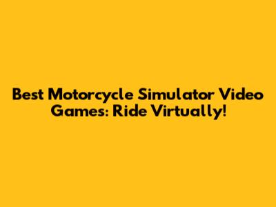 Best Motorcycle Simulator Video Games: Ride Virtually!