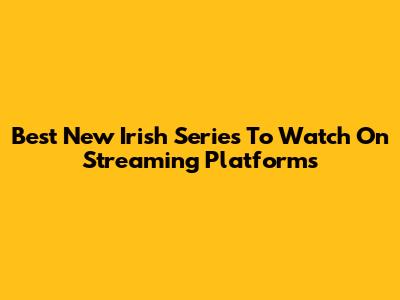 Best New Irish Series To Watch On Streaming Platforms