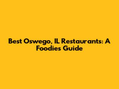 Best Oswego, IL Restaurants: A Foodie's Guide