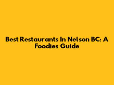 Best Restaurants In Nelson BC: A Foodie's Guide