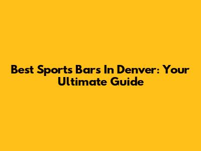 Best Sports Bars In Denver: Your Ultimate Guide