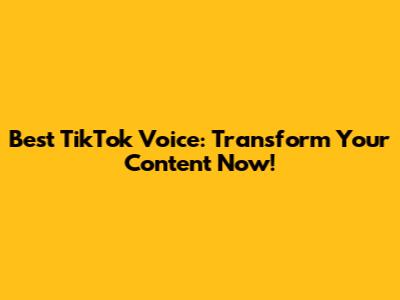 Best TikTok Voice: Transform Your Content Now!