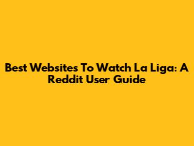 Best Websites To Watch La Liga: A Reddit User Guide