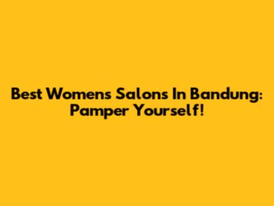 Best Women's Salons In Bandung: Pamper Yourself!