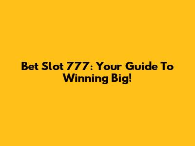 Bet Slot 777: Your Guide To Winning Big!