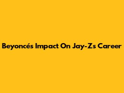 Beyoncé's Impact On Jay-Z's Career