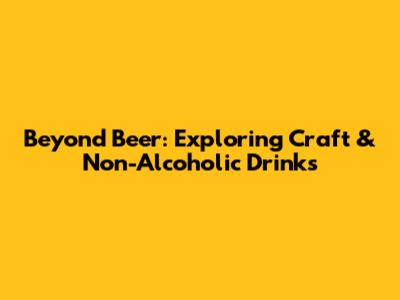 Beyond Beer: Exploring Craft & Non-Alcoholic Drinks