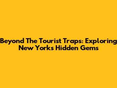 Beyond The Tourist Traps: Exploring New York's Hidden Gems