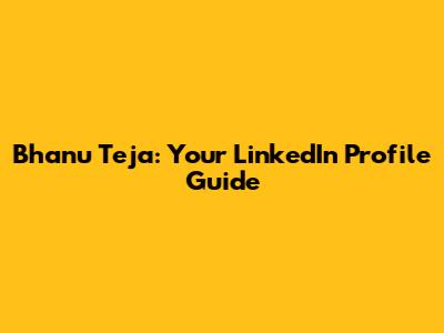 Bhanu Teja: Your LinkedIn Profile Guide