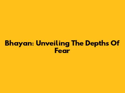 Bhayan: Unveiling The Depths Of Fear