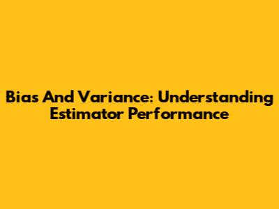 Bias And Variance: Understanding Estimator Performance