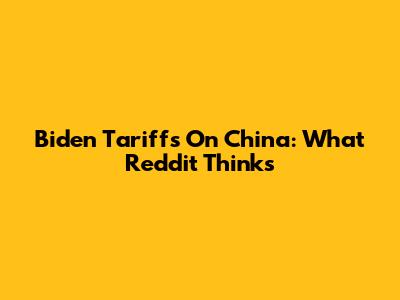 Biden Tariffs On China: What Reddit Thinks