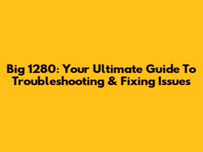 Big 1280: Your Ultimate Guide To Troubleshooting & Fixing Issues