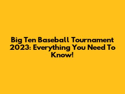 Big Ten Baseball Tournament 2023: Everything You Need To Know!