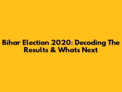 Bihar Election 2020: Decoding The Results & What's Next