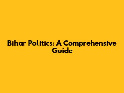 Bihar Politics: A Comprehensive Guide
