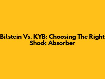 Bilstein Vs. KYB: Choosing The Right Shock Absorber