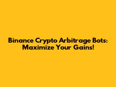 Binance Crypto Arbitrage Bots: Maximize Your Gains!