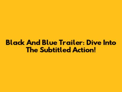 Black And Blue Trailer: Dive Into The Subtitled Action!
